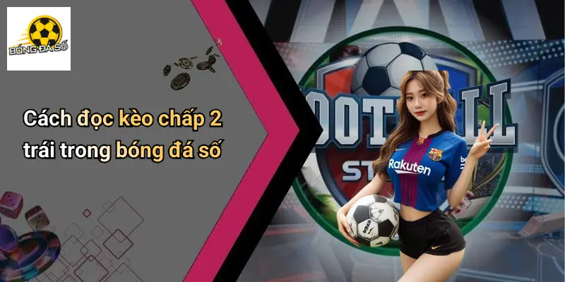 Kèo Chấp 2 Trái Là Gì